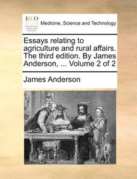 bokomslag Essays Relating to Agriculture and Rural Affairs. the Third Edition. by James Anderson, ... Volume 2 of 2