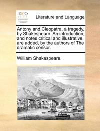 bokomslag Antony and Cleopatra, a Tragedy, by Shakespeare. an Introduction, and Notes Critical and Illustrative, Are Added, by the Authors of the Dramatic Censo
