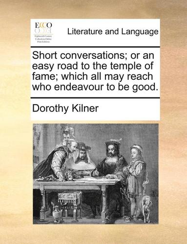 bokomslag Short Conversations; Or an Easy Road to the Temple of Fame; Which All May Reach Who Endeavour to Be Good.