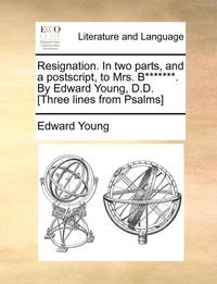 bokomslag Resignation. in Two Parts, and a Postscript, to Mrs. B*******. by Edward Young, D.D. [three Lines from Psalms]