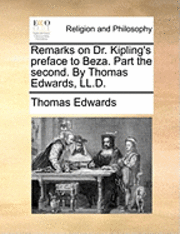 Remarks on Dr. Kipling's Preface to Beza. Part the Second. by Thomas Edwards, LL.D. 1