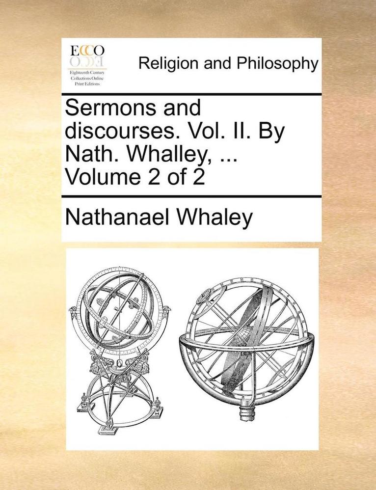 Sermons and Discourses. Vol. II. by Nath. Whalley, ... Volume 2 of 2 1