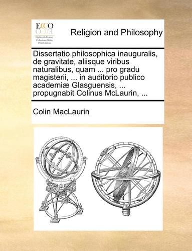 bokomslag Dissertatio philosophica inauguralis, de gravitate, aliisque viribus naturalibus, quam ... pro gradu magisterii, ... in auditorio publico academiæ Glasguensis, ... propugnabit Colinus McLaurin, ...