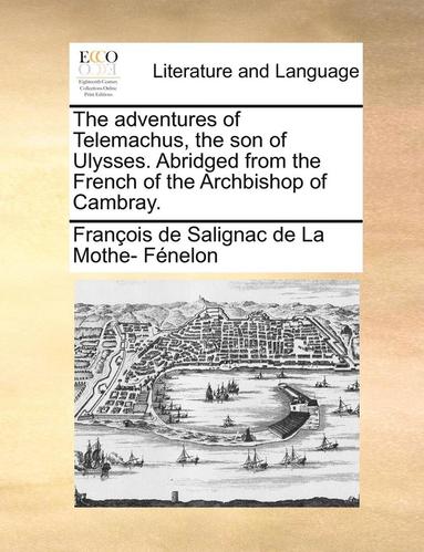 bokomslag The Adventures of Telemachus, the Son of Ulysses. Abridged from the French of the Archbishop of Cambray.