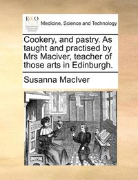 bokomslag Cookery, and Pastry. as Taught and Practised by Mrs Maciver, Teacher of Those Arts in Edinburgh.