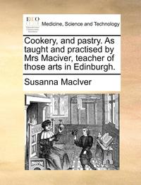 bokomslag Cookery, and Pastry. as Taught and Practised by Mrs Maciver, Teacher of Those Arts in Edinburgh.