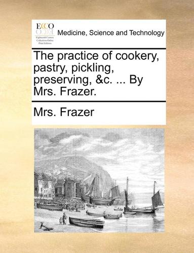 bokomslag The Practice Of Cookery, Pastry, Pickling, Preserving, &C. ... By Mrs. Frazer.