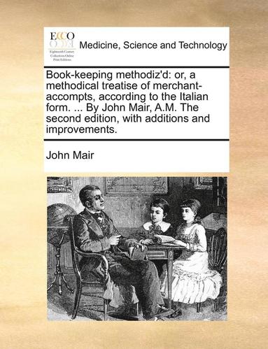 bokomslag Book-Keeping Methodiz'D: Or, A Methodical Treatise Of Merchant-Accompts, According To The Italian Form. ... By John Mair, A.M. The Second Edition, Wit