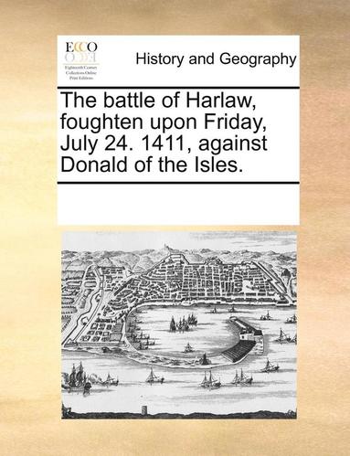 bokomslag The Battle of Harlaw, Foughten Upon Friday, July 24. 1411, Against Donald of the Isles.