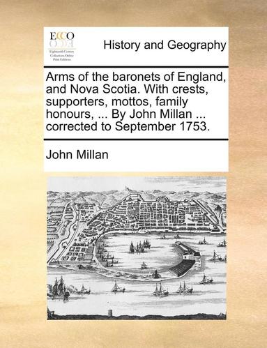 bokomslag Arms of the Baronets of England, and Nova Scotia. with Crests, Supporters, Mottos, Family Honours, ... by John Millan ... Corrected to September 1753.