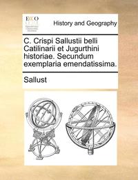 bokomslag C. Crispi Sallustii Belli Catilinarii Et Jugurthini Historiae. Secundum Exemplaria Emendatissima.