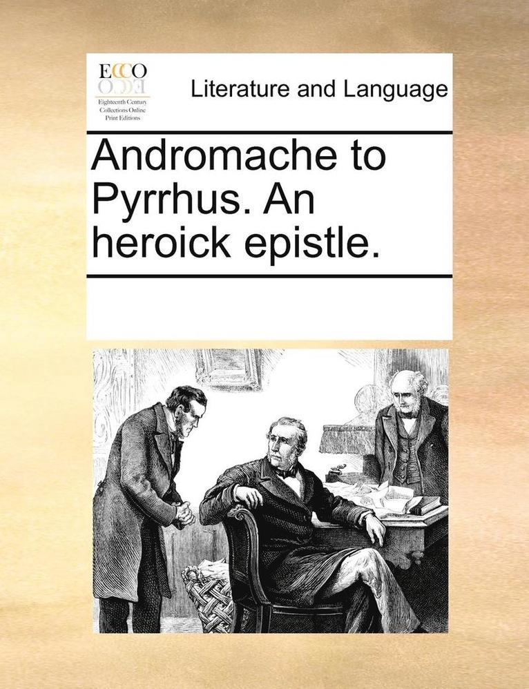 Andromache to Pyrrhus. an Heroick Epistle.