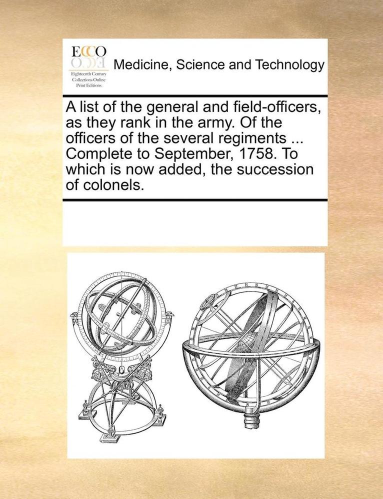 A List of the General and Field-Officers, as They Rank in the Army. of the Officers of the Several Regiments ... Complete to September, 1758. to Which Is Now Added, the Succession of Colonels. 1