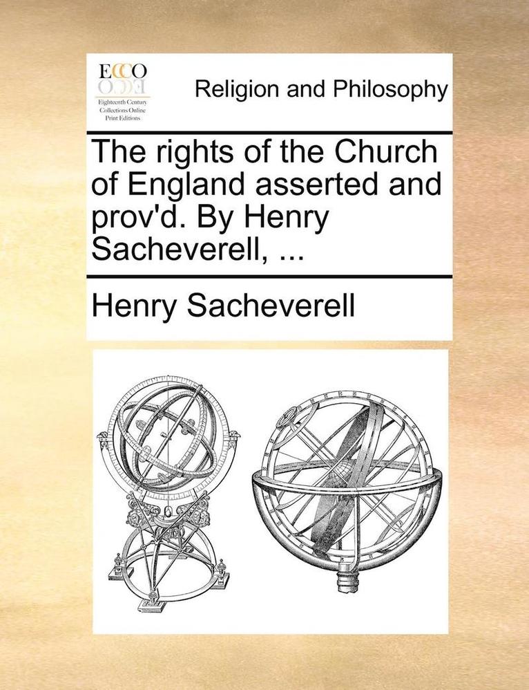 The Rights of the Church of England Asserted and Prov'd. by Henry Sacheverell, ... 1