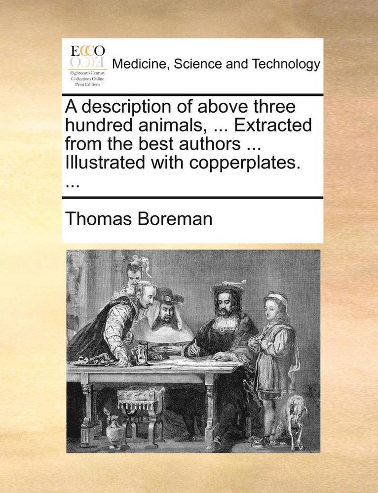 A Description Of Above Three Hundred Animals, ... Extracted From The Best Authors ... Illustrated With Copperplates. ... 1