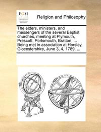bokomslag Elders, Ministers, and Messengers of the Several Baptist Churches, Meeting at Plymouth, Prescott, Portsmouth, Bratton, ... Being Met in Association at Horsley, Glocestershire, June 3, 4, 1789. ...