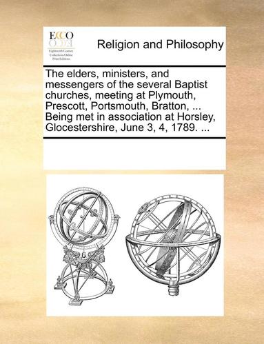 bokomslag Elders, Ministers, and Messengers of the Several Baptist Churches, Meeting at Plymouth, Prescott, Portsmouth, Bratton, ... Being Met in Association at Horsley, Glocestershire, June 3, 4, 1789. ...