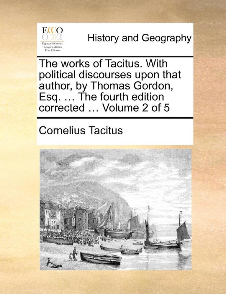 The Works of Tacitus. with Political Discourses Upon That Author, by Thomas Gordon, Esq. ... the Fourth Edition Corrected ... Volume 2 of 5 1