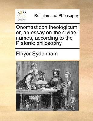 Onomasticon theologicum; or, an essay on the divine names, according to the Platonic philosophy.