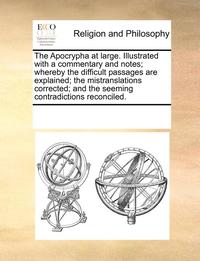 bokomslag The Apocrypha at Large. Illustrated with a Commentary and Notes; Whereby the Difficult Passages Are Explained; The Mistranslations Corrected; And the Seeming Contradictions Reconciled.