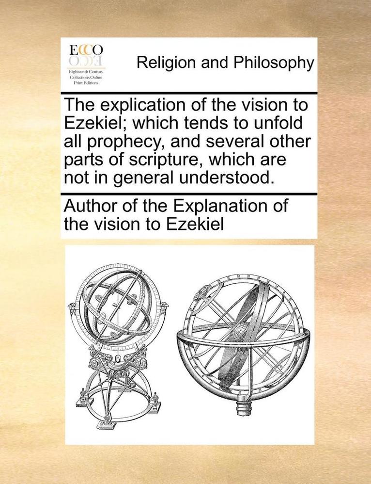 Author of The Explanation of the Vision, Author of the Explanation of the vision - Explication of the Vision to Ezekiel; Which Tends to Unfold All Prophecy, and Several Other Parts of Scripture, Which Are Not in General Understood., Häftad