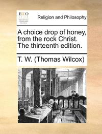 bokomslag A Choice Drop of Honey, from the Rock Christ. the Thirteenth Edition.