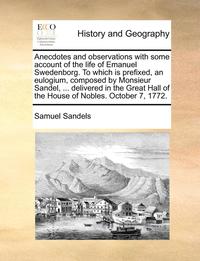 bokomslag Anecdotes and Observations with Some Account of the Life of Emanuel Swedenborg. to Which Is Prefixed, an Eulogium, Composed by Monsieur Sandel, ... Delivered in the Great Hall of the House of Nobles.