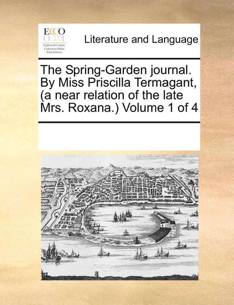 The Spring-Garden Journal. By Miss Priscilla Termagant, (A Near Relation Of The Late Mrs. Roxana.)  Volume 1 Of 4 1