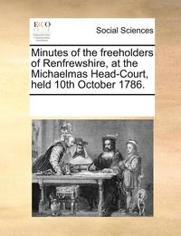 bokomslag Minutes Of The Freeholders Of Renfrewshire, At The Michaelmas Head-Court, Held 10Th October 1786.
