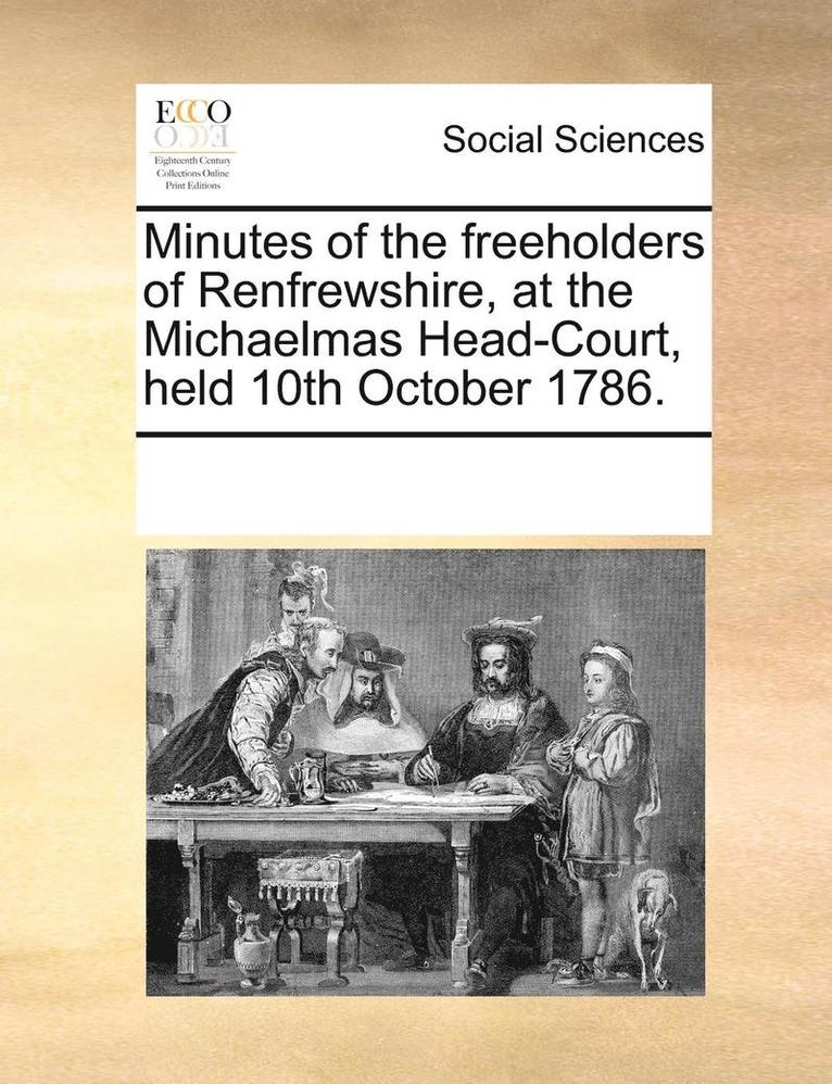 Minutes Of The Freeholders Of Renfrewshire, At The Michaelmas Head-Court, Held 10Th October 1786. 1