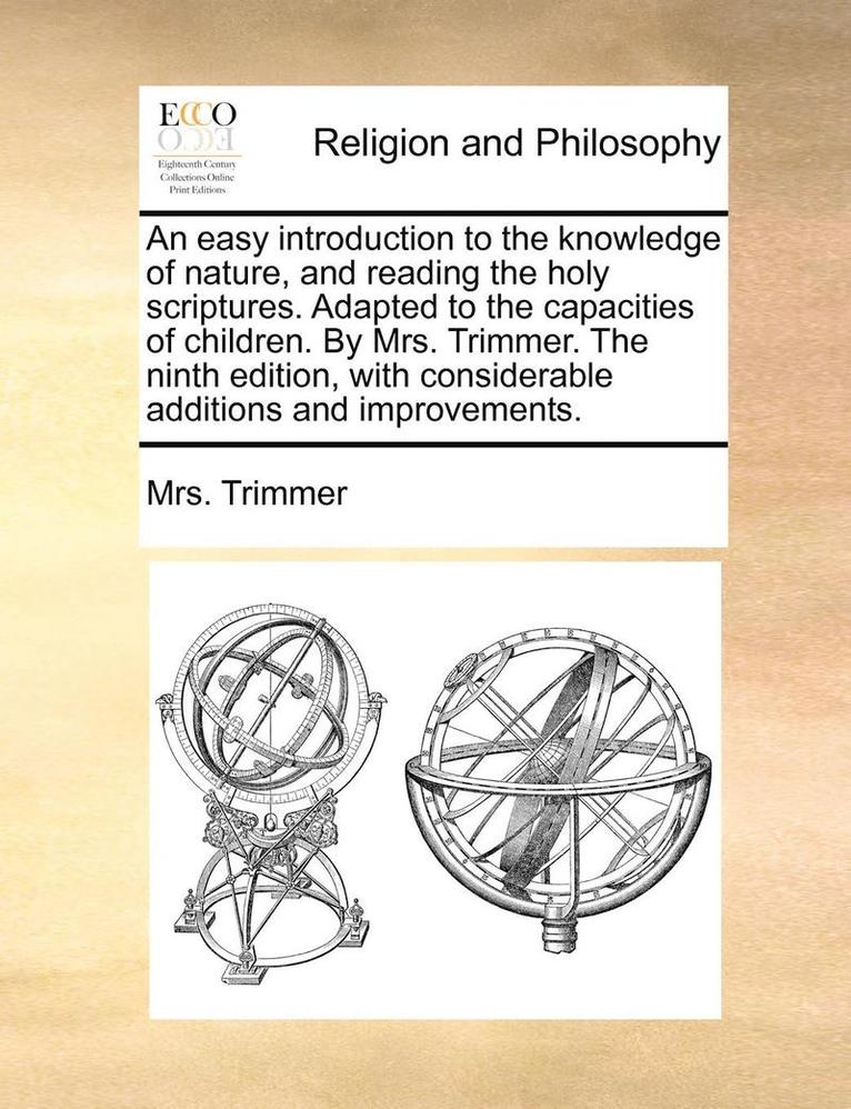 An Easy Introduction to the Knowledge of Nature, and Reading the Holy Scriptures. Adapted to the Capacities of Children. by Mrs. Trimmer. the Ninth Edition, with Considerable Additions and 1