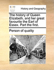 Person of Quality - History of Queen Elizabeth, and Her Great Favourite the Earl of Essex. Part the First., Häftad
