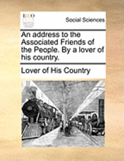 bokomslag Address to the Associated Friends of the People. by a Lover of His Country.