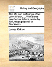 James Kirkton - Life and Sufferings of Mr. John Welch, ... with Some Prophetical Letters, Wrote by Him, When Prisoner in Blackness., Häftad