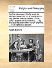 bokomslag Faith's Plea Upon God's Word. a Sermon Preached on a Preparation-Day, Before the Sacrament of the Lord's Supper at Burntisland, ... by the Late Reverend Mr. Ralph Erskine, ... the Eight [sic] Edition.