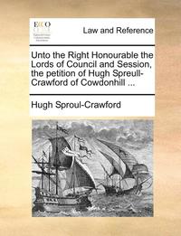 bokomslag Unto the Right Honourable the Lords of Council and Session, the Petition of Hugh Spreull-Crawford of Cowdonhill ...
