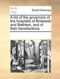 bokomslag A List of the Governors of the Hospitals of Bridewell and Bethlem, and of Their Benefactions.