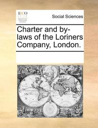 bokomslag Charter and By-Laws of the Loriners Company, London.