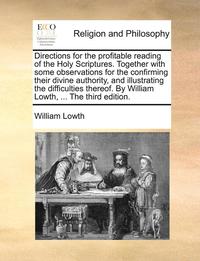 bokomslag Directions for the Profitable Reading of the Holy Scriptures. Together with Some Observations for the Confirming Their Divine Authority, and Illustrating the Difficulties Thereof. by William Lowth,...