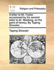 bokomslag Letter to Mr. Foster, Occasioned by His Second Letter to Dr. Stebbing, on the Point of Heresy. by Tipping Silvester, ...