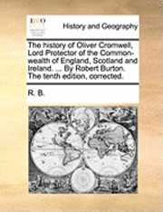 bokomslag The History of Oliver Cromwell, Lord Protector of the Common-Wealth of England, Scotland and Ireland. ... by Robert Burton. the Tenth Edition, Corrected.