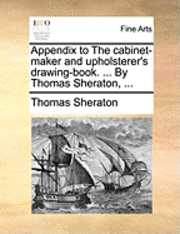bokomslag Appendix to the Cabinet-Maker and Upholsterer's Drawing-Book. ... by Thomas Sheraton, ...