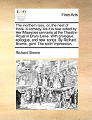 bokomslag The Northern Lass, Or, the Nest of Fools. a Comedy. as It Is Now Acted by Her Majesties Servants at the Theatre-Royal in Drury-Lane. with Prologue, Epilogue, and New Songs. by Richard Brome, Gent.