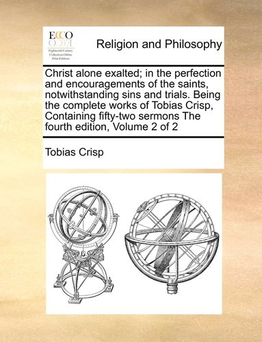 bokomslag Christ alone exalted; in the perfection and encouragements of the saints, notwithstanding sins and trials. Being the complete works of Tobias Crisp, Containing fifty-two sermons The fourth edition,...