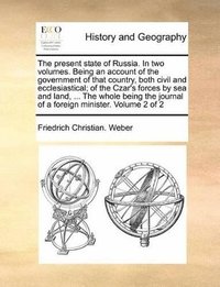 bokomslag The Present State of Russia. in Two Volumes. Being an Account of the Government of That Country, Both Civil and Ecclesiastical; Of the Czar's Forces by Sea and Land, ... the Whole Being the Journal