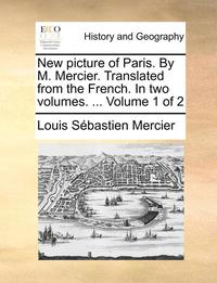 bokomslag New Picture of Paris. by M. Mercier. Translated from the French. in Two Volumes. ... Volume 1 of 2