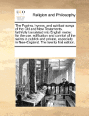 Multiple Contributors, See Notes Multiple Contributors - The Psalms, Hymns, and Spiritual Songs of the Old and New Testaments, Faithfully Translated Into English Metre: For the Use, Edification and Comfort o, Häftad