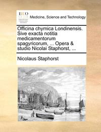 bokomslag Officina Chymica Londinensis. Sive Exacta Notitia Medicamentorum Spagyricorum, ... Opera & Studio Nicolai Staphorst, ...