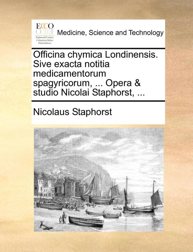 Officina Chymica Londinensis. Sive Exacta Notitia Medicamentorum Spagyricorum, ... Opera & Studio Nicolai Staphorst, ... 1