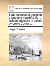 bokomslag Sure Methods of Attaining a Long and Healthful Life. ... Written Originally in Italian, by Lewis Cornaro, ...